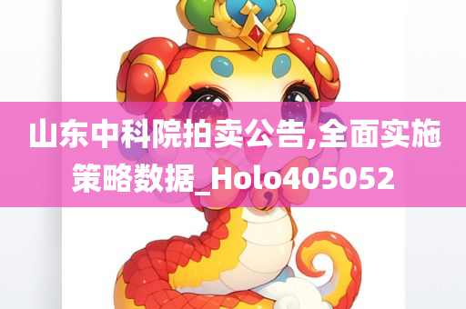 山东中科院拍卖公告,全面实施策略数据_Holo405052