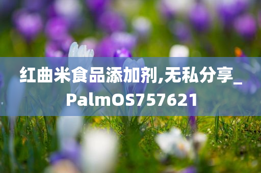 红曲米食品添加剂,无私分享_PalmOS757621