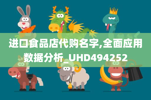 进口食品店代购名字,全面应用数据分析_UHD494252