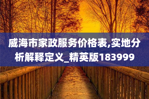 威海市家政服务价格表,实地分析解释定义_精英版183999