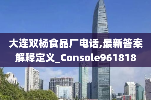 大连双杨食品厂电话,最新答案解释定义_Console961818