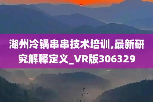 湖州冷锅串串技术培训,最新研究解释定义_VR版306329