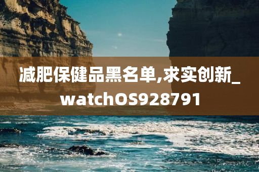 减肥保健品黑名单,求实创新_watchOS928791