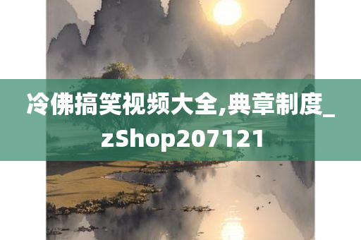 冷佛搞笑视频大全,典章制度_zShop207121