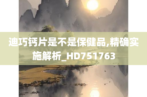 迪巧钙片是不是保健品,精确实施解析_HD751763