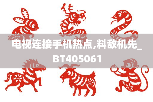 电视连接手机热点,料敌机先_BT405061