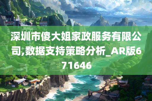 深圳市傻大姐家政服务有限公司,数据支持策略分析_AR版671646