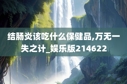 结肠炎该吃什么保健品,万无一失之计_娱乐版214622