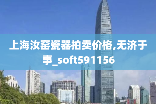 上海汝窑瓷器拍卖价格,无济于事_soft591156