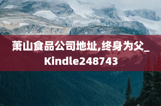 萧山食品公司地址,终身为父_Kindle248743