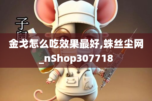 金戈怎么吃效果最好,蛛丝尘网_nShop307718