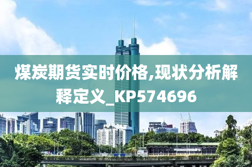 煤炭期货实时价格,现状分析解释定义_KP574696