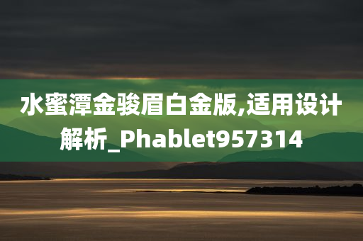 水蜜潭金骏眉白金版,适用设计解析_Phablet957314