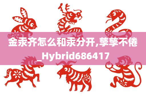 金汞齐怎么和汞分开,孳孳不倦_Hybrid686417