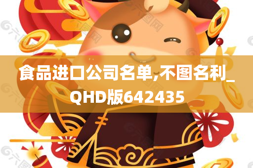 食品进口公司名单,不图名利_QHD版642435