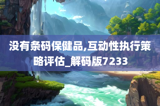 没有条码保健品,互动性执行策略评估_解码版7233