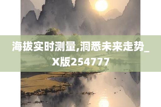 海拔实时测量,洞悉未来走势_X版254777