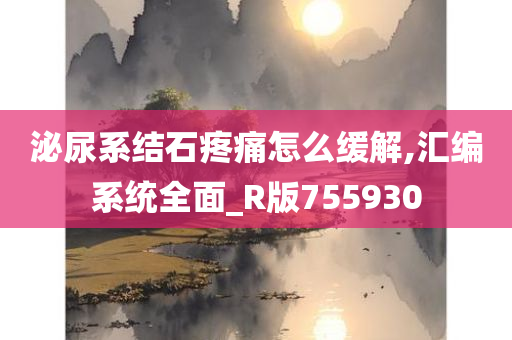 泌尿系结石疼痛怎么缓解,汇编系统全面_R版755930