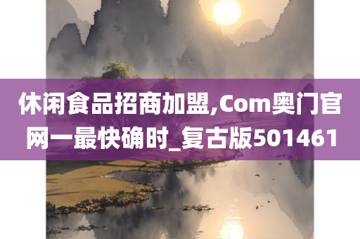 休闲食品招商加盟,Com奥门官网一最快确时_复古版501461