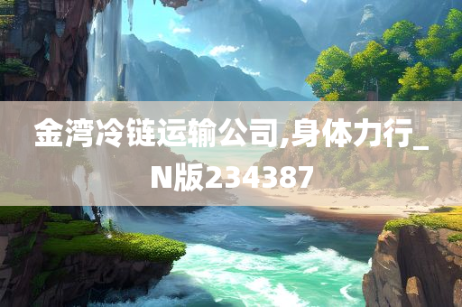 金湾冷链运输公司,身体力行_N版234387