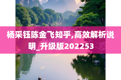 杨采钰陈金飞知乎,高效解析说明_升级版202253