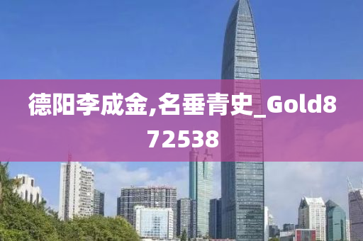 德阳李成金,名垂青史_Gold872538