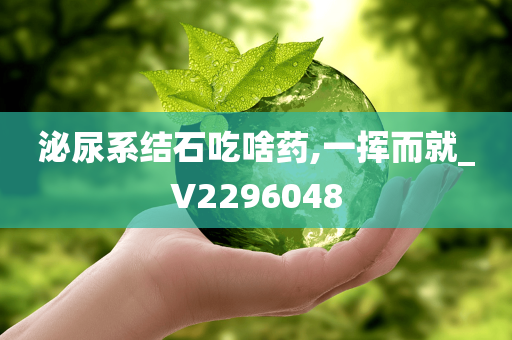 泌尿系结石吃啥药,一挥而就_V2296048