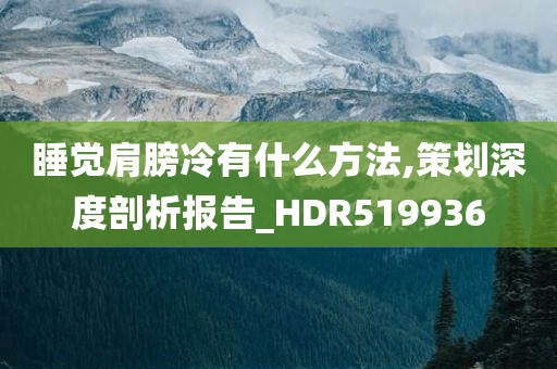 睡觉肩膀冷有什么方法,策划深度剖析报告_HDR519936