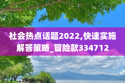 社会热点话题2022,快速实施解答策略_冒险款334712