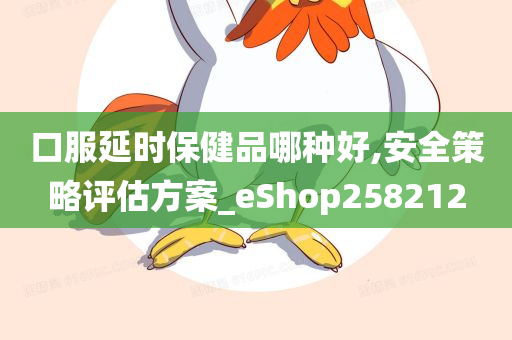 口服延时保健品哪种好,安全策略评估方案_eShop258212