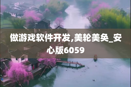 做游戏软件开发,美轮美奂_安心版6059