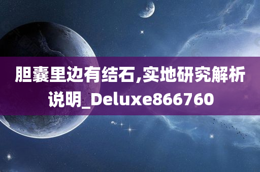 胆囊里边有结石,实地研究解析说明_Deluxe866760