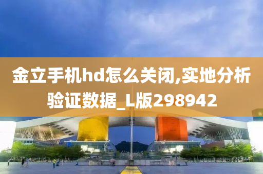 金立手机hd怎么关闭,实地分析验证数据_L版298942