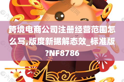 跨境电商公司注册经营范围怎么写,版度新据解态效_标准版?NF8786