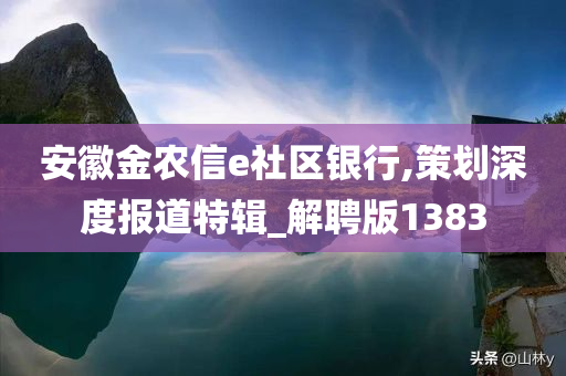 安徽金农信e社区银行,策划深度报道特辑_解聘版1383