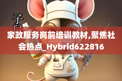 家政服务岗前培训教材,聚焦社会热点_Hybrid622816