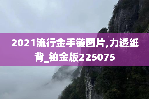 2021流行金手链图片,力透纸背_铂金版225075