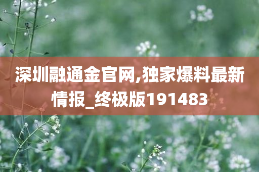 深圳融通金官网,独家爆料最新情报_终极版191483