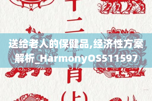 送给老人的保健品,经济性方案解析_HarmonyOS511597