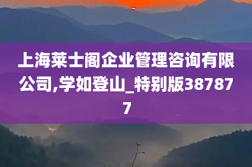 上海莱士阁企业管理咨询有限公司,学如登山_特别版387877