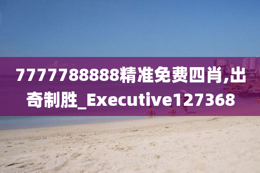 7777788888精准免费四肖,出奇制胜_Executive127368