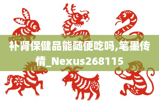 补肾保健品能随便吃吗,笔墨传情_Nexus268115