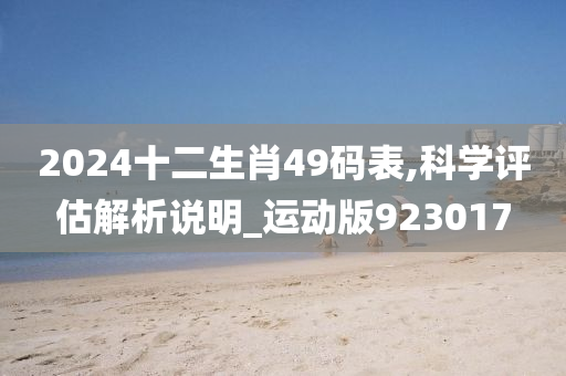 2024十二生肖49码表,科学评估解析说明_运动版923017