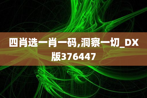 四肖选一肖一码,洞察一切_DX版376447