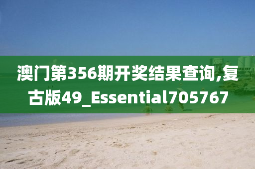 澳门第356期开奖结果查询,复古版49_Essential705767