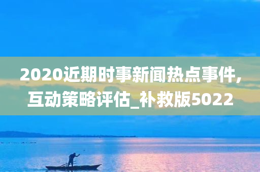 2020近期时事新闻热点事件,互动策略评估_补救版5022