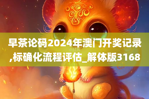 早茶论码2024年澳门开奖记录,标确化流程评估_解体版3168