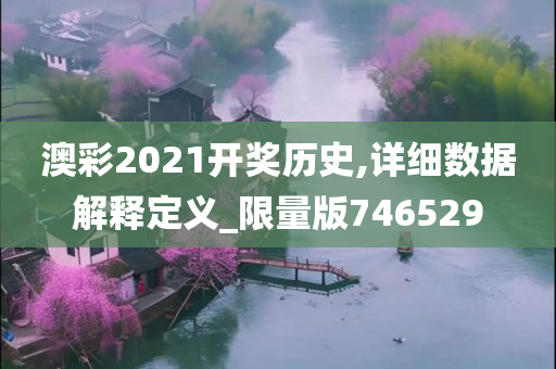 澳彩2021开奖历史,详细数据解释定义_限量版746529