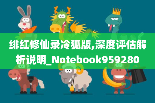 绯红修仙录冷狐版,深度评估解析说明_Notebook959280