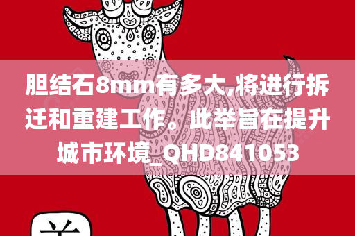 胆结石8mm有多大,将进行拆迁和重建工作。此举旨在提升城市环境_QHD841053